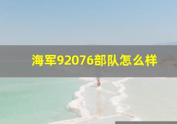 海军92076部队怎么样