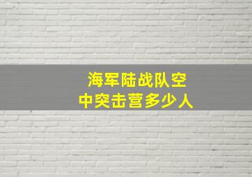 海军陆战队空中突击营多少人