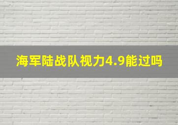 海军陆战队视力4.9能过吗