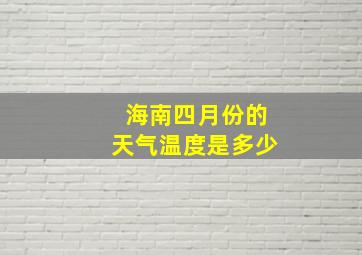 海南四月份的天气温度是多少