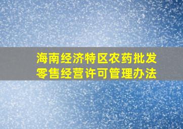 海南经济特区农药批发零售经营许可管理办法