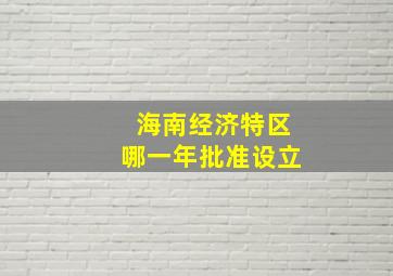 海南经济特区哪一年批准设立