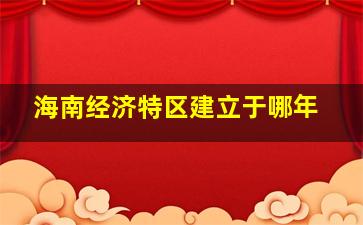 海南经济特区建立于哪年