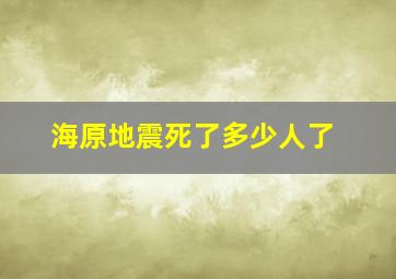 海原地震死了多少人了