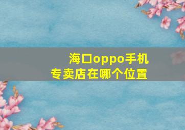 海口oppo手机专卖店在哪个位置