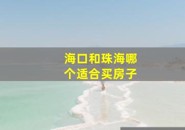 海口和珠海哪个适合买房子