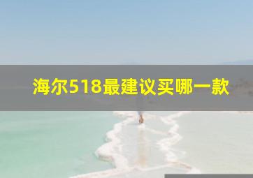 海尔518最建议买哪一款