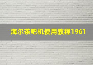 海尔茶吧机使用教程1961