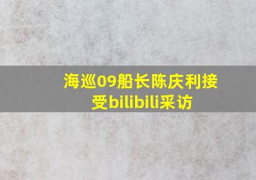 海巡09船长陈庆利接受bilibili采访