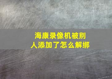 海康录像机被别人添加了怎么解绑