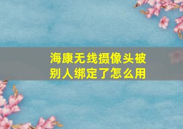 海康无线摄像头被别人绑定了怎么用