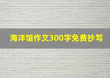 海洋馆作文300字免费抄写