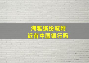 海雅缤纷城附近有中国银行吗