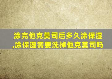 涂完他克莫司后多久涂保湿,涂保湿需要洗掉他克莫司吗