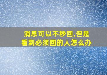 消息可以不秒回,但是看到必须回的人怎么办