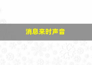 消息来时声音