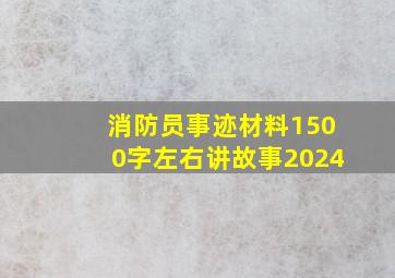 消防员事迹材料1500字左右讲故事2024