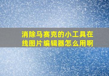 消除马赛克的小工具在线图片编辑器怎么用啊