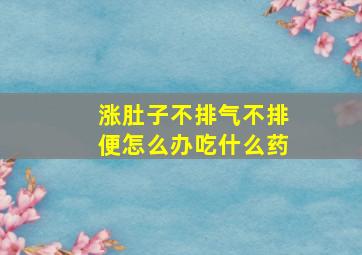 涨肚子不排气不排便怎么办吃什么药