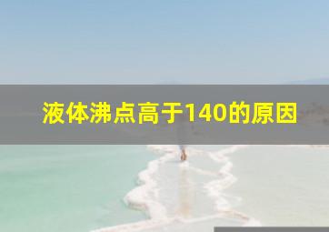 液体沸点高于140的原因