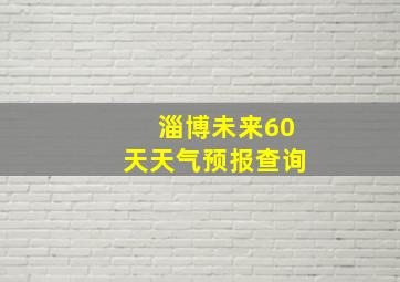 淄博未来60天天气预报查询