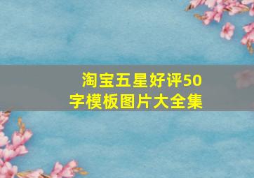 淘宝五星好评50字模板图片大全集