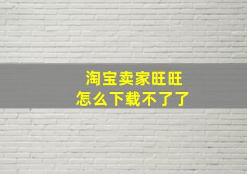 淘宝卖家旺旺怎么下载不了了