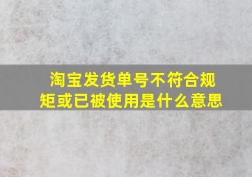 淘宝发货单号不符合规矩或已被使用是什么意思