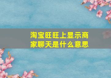 淘宝旺旺上显示商家聊天是什么意思