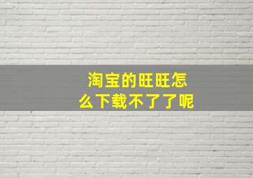 淘宝的旺旺怎么下载不了了呢