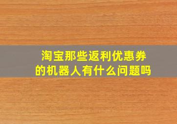 淘宝那些返利优惠券的机器人有什么问题吗