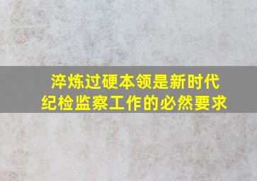 淬炼过硬本领是新时代纪检监察工作的必然要求