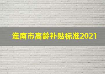 淮南市高龄补贴标准2021