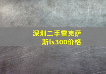 深圳二手雷克萨斯ls300价格