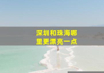 深圳和珠海哪里更漂亮一点