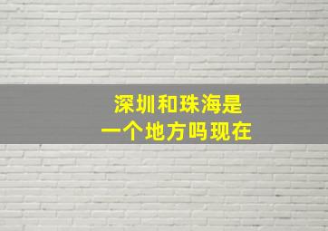 深圳和珠海是一个地方吗现在