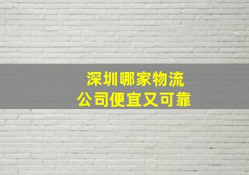 深圳哪家物流公司便宜又可靠