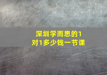 深圳学而思的1对1多少钱一节课