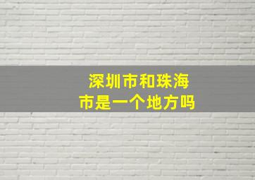 深圳市和珠海市是一个地方吗