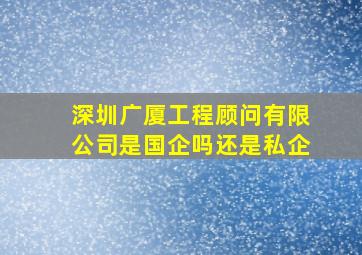 深圳广厦工程顾问有限公司是国企吗还是私企