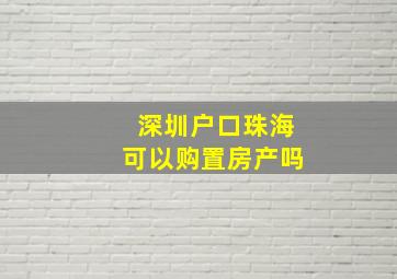 深圳户口珠海可以购置房产吗