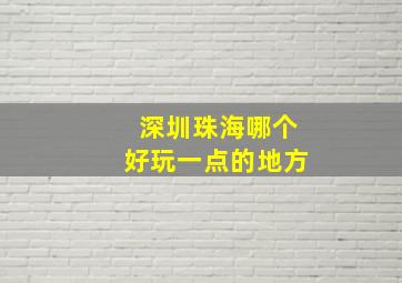 深圳珠海哪个好玩一点的地方