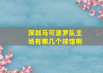 深圳马可波罗队主场有哪几个球馆啊