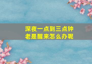 深夜一点到三点钟老是醒来怎么办呢