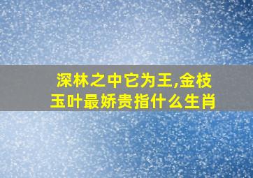 深林之中它为王,金枝玉叶最娇贵指什么生肖