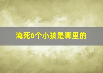 淹死6个小孩是哪里的