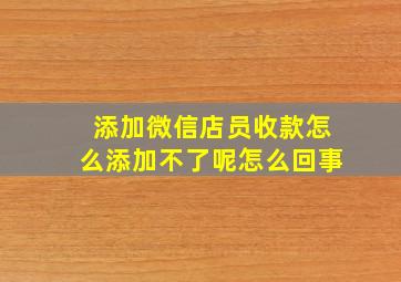 添加微信店员收款怎么添加不了呢怎么回事