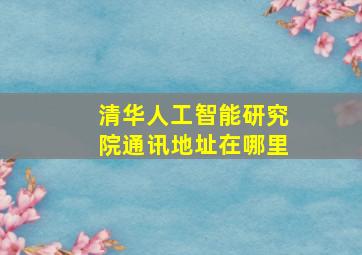 清华人工智能研究院通讯地址在哪里