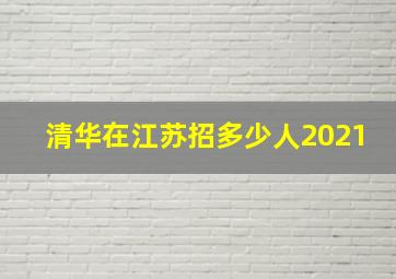 清华在江苏招多少人2021