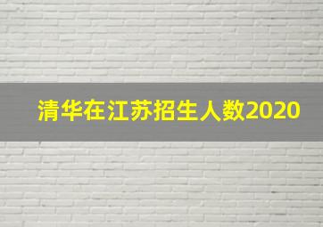 清华在江苏招生人数2020